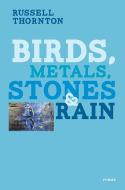 Birds, Metals, Stones & Rain di Russell Thornton edito da HARBOUR PUB
