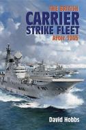 The British Carrier Strike Fleet: After 1945 di David Hobbs edito da U S NAVAL INST PR