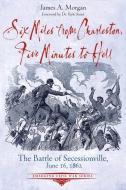 Six Miles from Charleston, Five Minutes to Hell: The Battle of Seccessionville di James A. Morgan edito da SAVAS BEATIE