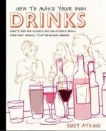 How to Make Your Own Drinks: Create Your Own Alcoholic and Non-Alcoholic Drinks from Fruit Cordials to After-Dinner Liqu di Susy Atkins edito da MITCHELL BEAZLEY