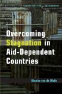 Overcoming Stagnation in Aid-Dependent Countries di Nicolas Van de Walle edito da Centre for Global Development