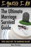 I Guess I Do: The Ultimate Marriage Survival Guide: Thou Shalt Not: The Marriage Killers di MR Ben Donley edito da Jock & Lola Publishing