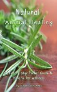 Natural Animal Healing - An Earth Lodge Pocket Guide to Holistic Pet Wellness di Maya Cointreau edito da EARTH LODGE