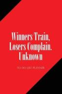 To Do List Planner Winners Train, Losers Complain. Unknown: Personal Organizer & Planner, to Do List, Time Management Planner di Owen Zoe edito da Createspace Independent Publishing Platform