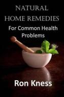 Natural Home Remedies: For Common Health Problems di Ron Kness edito da Createspace Independent Publishing Platform