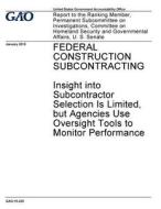 Federal Construction Subcontracting: Insight Into Subcontractor Selection Is Limited, But Agencies Use Oversight Tools to Monitor Performance di United States Government Account Office edito da Createspace Independent Publishing Platform