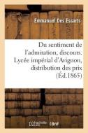 Du Sentiment De L'admiration, Discours. Lycee Imperial D'Avignon, Distribution Des Prix di DES ESSARTS-E edito da Hachette Livre - BNF