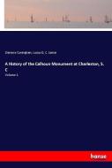 A History of the Calhoun Monument at Charleston, S. C di Clarence Cuningham, Lucius Q. C. Lamar edito da hansebooks