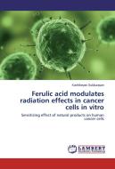 Ferulic acid modulates radiation effects in cancer cells in vitro di Karthikeyan Subburayan edito da LAP Lambert Academic Publishing