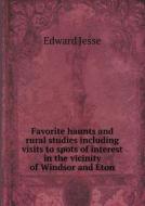 Favorite Haunts And Rural Studies Including Visits To Spots Of Interest In The Vicinity Of Windsor And Eton di Edward Jesse edito da Book On Demand Ltd.