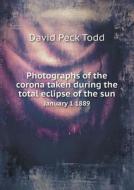 Photographs Of The Corona Taken During The Total Eclipse Of The Sun January 1 1889 di David Peck Todd edito da Book On Demand Ltd.