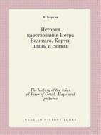 The History Of The Reign Of Peter Of Great. Maps And Pictures di N Ustryalov edito da Book On Demand Ltd.