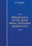Metaphysics Of The Good News. Orthodox Esotericism di A Dugin edito da Book On Demand Ltd.