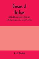 Diseases of the liver, gall bladder, and biliary system; their pathology, diagnosis, and surgical treatment di H. J. Waring edito da Alpha Editions
