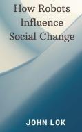 How Robots Influence Social Change di John Lok edito da Writat