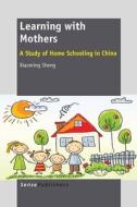 Learning with Mothers: A Study of Home Schooling in China di Xiaoming Sheng edito da SENSE PUBL
