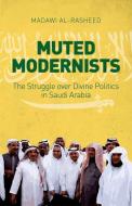 Muted Modernists: The Struggle Over Divine Politics in Saudi Arabia di Madawi Al-Rasheed edito da HURST & CO
