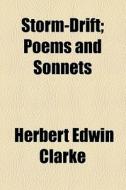 Storm-drift; Poems And Sonnets di Herbert Edwin Clarke edito da General Books Llc