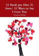 12 Modi Per Dire Ti Amo/ 12 Ways to Say I Love You di Tommaso Martino edito da LULU PR