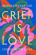 Grief Is Love: Living with Loss di Marisa Renee Lee edito da HACHETTE BOOKS