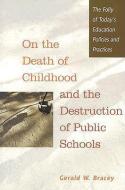 On the Death of Childhood and the Destruction of Public Schools: The Folly of Today's Education Policies and Practices di Gerald W. Bracey edito da HEINEMANN EDUC BOOKS