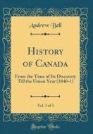 History of Canada, Vol. 3 of 3: From the Time of Its Discovery Till the Union Year (1840-1) (Classic Reprint) di Andrew Bell edito da Forgotten Books