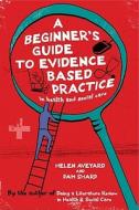 A Beginner's Guide To Evidence Based Practice In Health And Social Care di Helen Aveyard, Pam Sharp edito da Open University Press