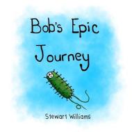 Bob's Epic Journey di STEWART AN WILLIAMS edito da Lightning Source Uk Ltd