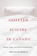 Assisted Suicide In Canada di Travis Dumsday edito da University Of British Columbia Press