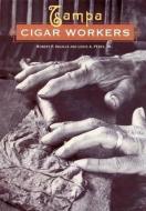 Tampa Cigar Workers: A Pictorial History di Robert P. Ingalls, Louis A. Perez edito da UNIV PR OF FLORIDA
