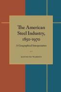The American Steel Industry, 1850-1970: A Geographical Interpretation di Kenneth Warren edito da UNIV OF PITTSBURGH PR