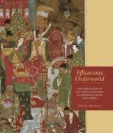 Efficacious Underworld: The Evolution of Ten Kings Paintings in Medieval China and Korea di Cheeyun Lilian Kwon edito da UNIV OF HAWAII PR