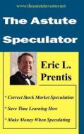 The Astute Speculator di Eric Prentis edito da Prentis Business