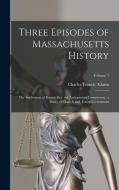 Three Episodes of Massachusetts History: The Settlement of Boston Bay. the Antinomian Controversy. a Study of Church and Town Government; Volume 1 di Charles Francis Adams edito da LEGARE STREET PR
