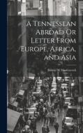 A Tennessean Abroad Or Letter From Europe, Africa, and Asia di Bandal W. Macgavock edito da LEGARE STREET PR
