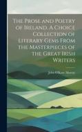 The Prose and Poetry of Ireland. A Choice Collection of Literary Gems From the Masterpieces of the Great Irish Writers di John O'Kane Murray edito da LEGARE STREET PR