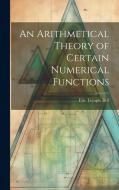An Arithmetical Theory of Certain Numerical Functions di Eric Temple Bell edito da LEGARE STREET PR
