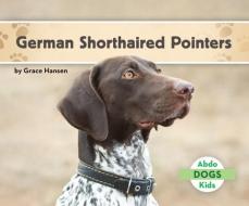 German Shorthaired Pointers di Grace Hansen edito da ABDO KIDS