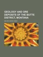 Geology and Ore Deposits of the Butte District, Montana di Walter Harvey Weed edito da Rarebooksclub.com