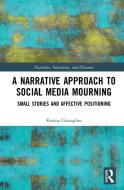 A Narrative Approach To Social Media Mourning di Korina Giaxoglou edito da Taylor & Francis Ltd