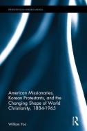 American Missionaries, Korean Protestants, and the Changing Shape of World Christianity, 1884-1965 di William Yoo edito da ROUTLEDGE