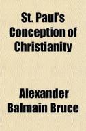 St. Paul's Conception Of Christianity di Alexander Balmain Bruce edito da General Books