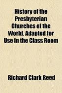 History Of The Presbyterian Churches Of di Richard Clark Reed edito da General Books