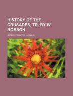 History of the Crusades, Tr. by W. Robson di Joseph Francois Michaud edito da Rarebooksclub.com