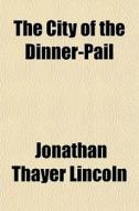 The City Of The Dinner-pail di Jonathan Thayer Lincoln edito da General Books