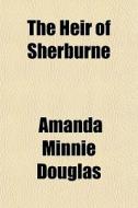 The Heir Of Sherburne di Amanda Minnie Douglas edito da General Books