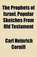 The Prophets Of Israel, Popular Sketches From Old Testament di Carl Heinrich Cornill edito da General Books Llc