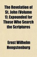 The Revelation Of St. John Volume 1 ; E di Ernst Hengstenburg edito da General Books