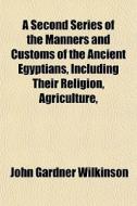 A Second Series Of The Manners And Custo di John Gardner Wilkinson edito da General Books