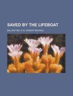Saved By The Lifeboat di Robert Michael Ballantyne, R. M. Ballantyne edito da General Books Llc